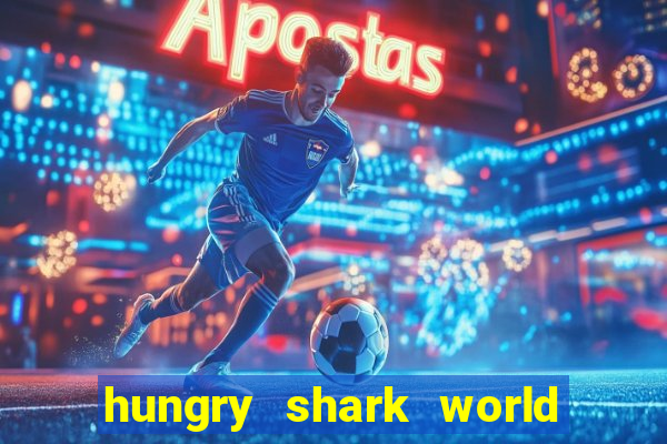 hungry shark world dinheiro infinito ios